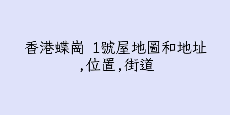 香港蝶崗 1號屋地圖和地址,位置,街道