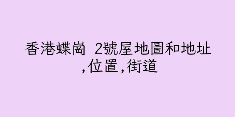 香港蝶崗 2號屋地圖和地址,位置,街道