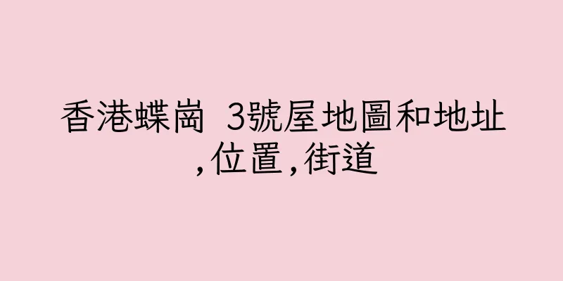 香港蝶崗 3號屋地圖和地址,位置,街道
