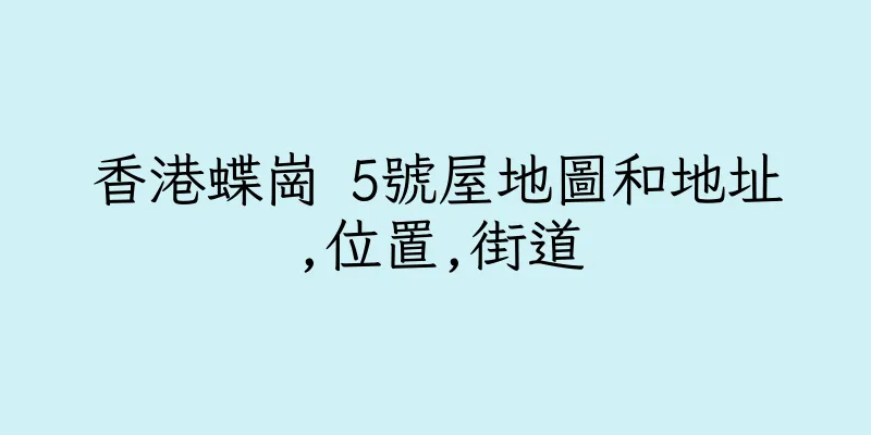 香港蝶崗 5號屋地圖和地址,位置,街道