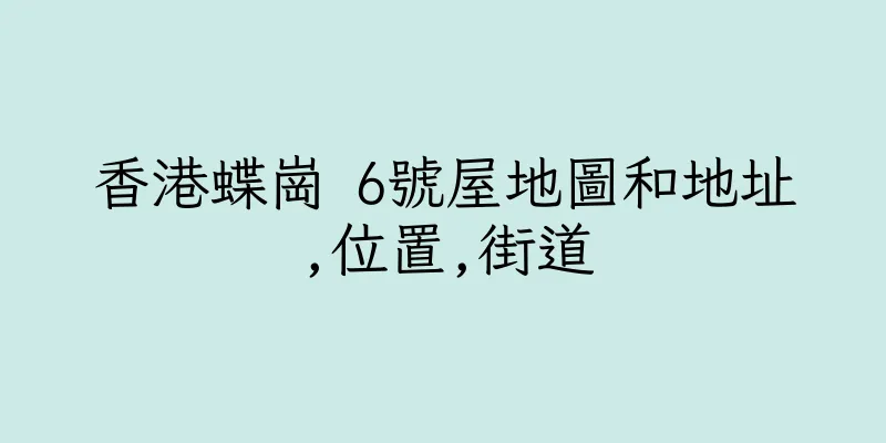 香港蝶崗 6號屋地圖和地址,位置,街道