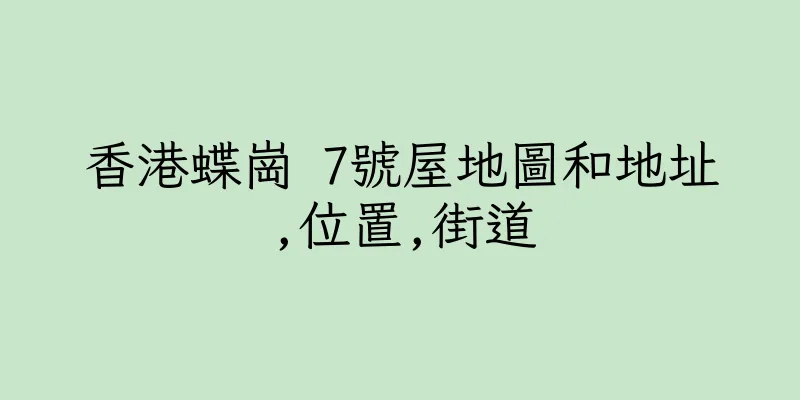 香港蝶崗 7號屋地圖和地址,位置,街道