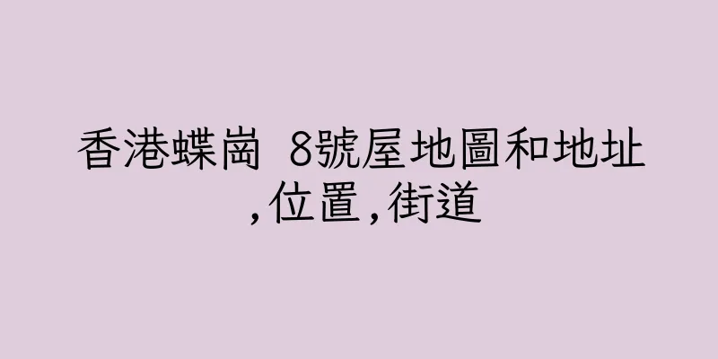 香港蝶崗 8號屋地圖和地址,位置,街道