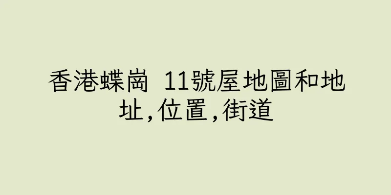 香港蝶崗 11號屋地圖和地址,位置,街道