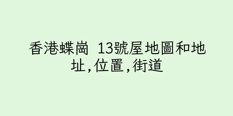 香港蝶崗 13號屋地圖和地址,位置,街道