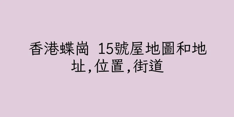 香港蝶崗 15號屋地圖和地址,位置,街道