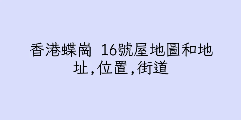 香港蝶崗 16號屋地圖和地址,位置,街道