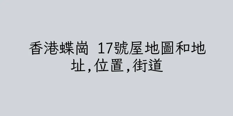 香港蝶崗 17號屋地圖和地址,位置,街道