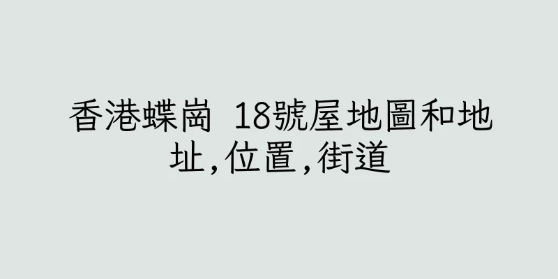 香港蝶崗 18號屋地圖和地址,位置,街道