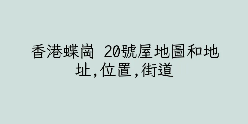 香港蝶崗 20號屋地圖和地址,位置,街道