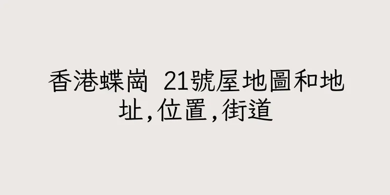 香港蝶崗 21號屋地圖和地址,位置,街道