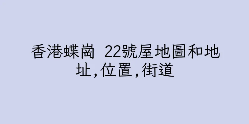香港蝶崗 22號屋地圖和地址,位置,街道