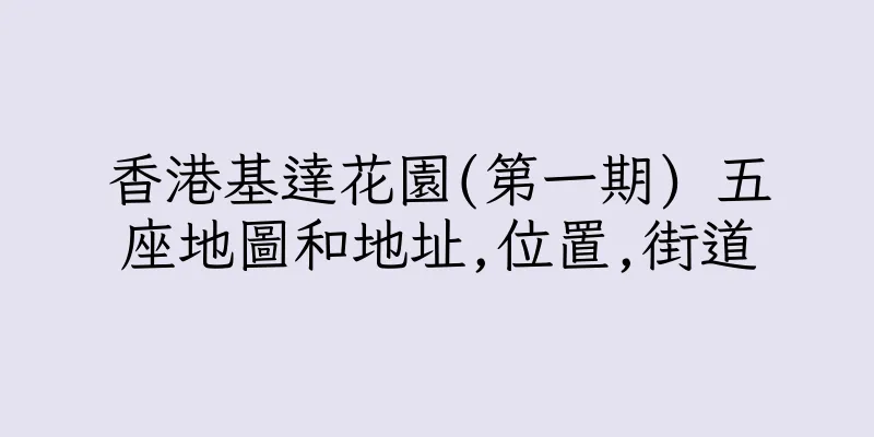 香港基達花園(第一期) 五座地圖和地址,位置,街道
