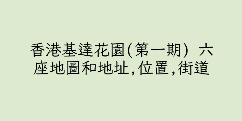 香港基達花園(第一期) 六座地圖和地址,位置,街道