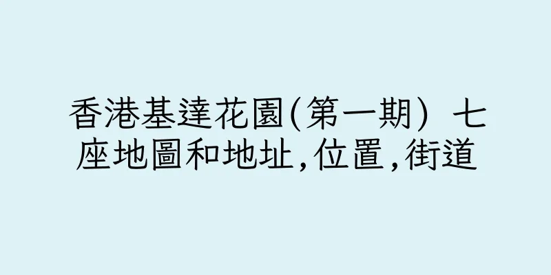 香港基達花園(第一期) 七座地圖和地址,位置,街道