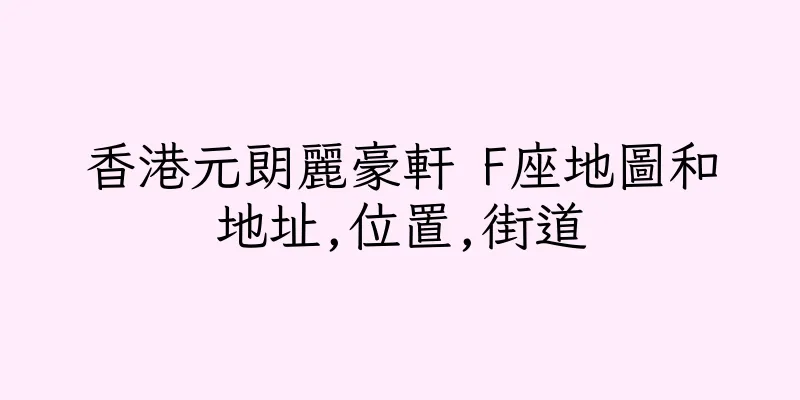 香港元朗麗豪軒 F座地圖和地址,位置,街道