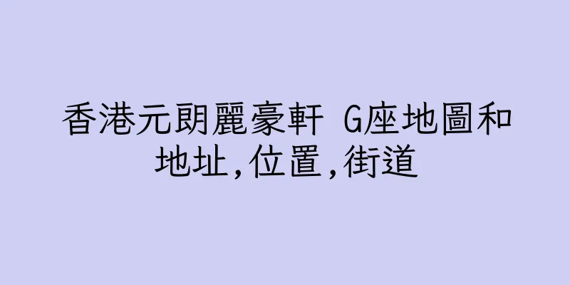 香港元朗麗豪軒 G座地圖和地址,位置,街道