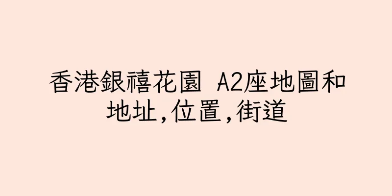 香港銀禧花園 A2座地圖和地址,位置,街道