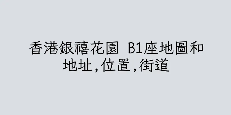 香港銀禧花園 B1座地圖和地址,位置,街道