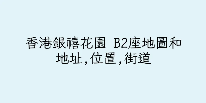 香港銀禧花園 B2座地圖和地址,位置,街道