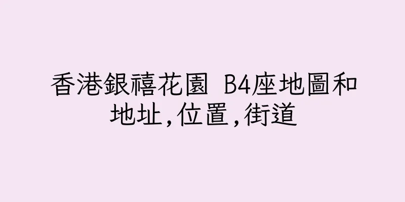 香港銀禧花園 B4座地圖和地址,位置,街道