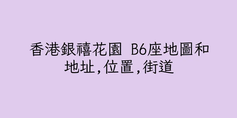 香港銀禧花園 B6座地圖和地址,位置,街道