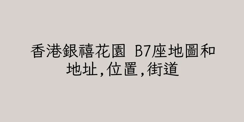 香港銀禧花園 B7座地圖和地址,位置,街道