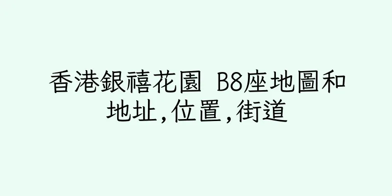 香港銀禧花園 B8座地圖和地址,位置,街道