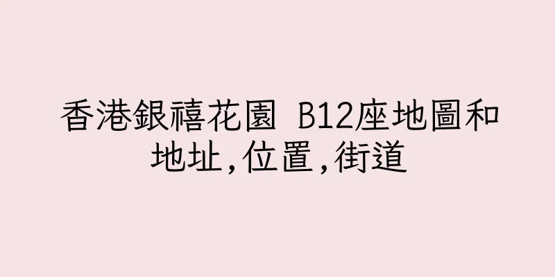 香港銀禧花園 B12座地圖和地址,位置,街道