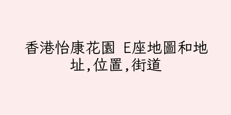 香港怡康花園 E座地圖和地址,位置,街道