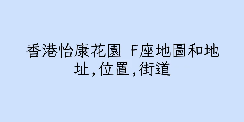 香港怡康花園 F座地圖和地址,位置,街道