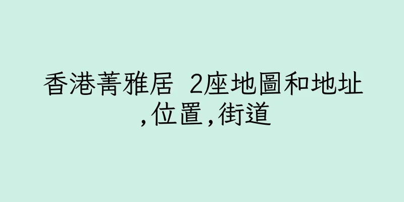 香港菁雅居 2座地圖和地址,位置,街道