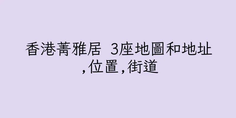 香港菁雅居 3座地圖和地址,位置,街道