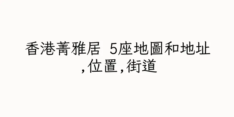 香港菁雅居 5座地圖和地址,位置,街道