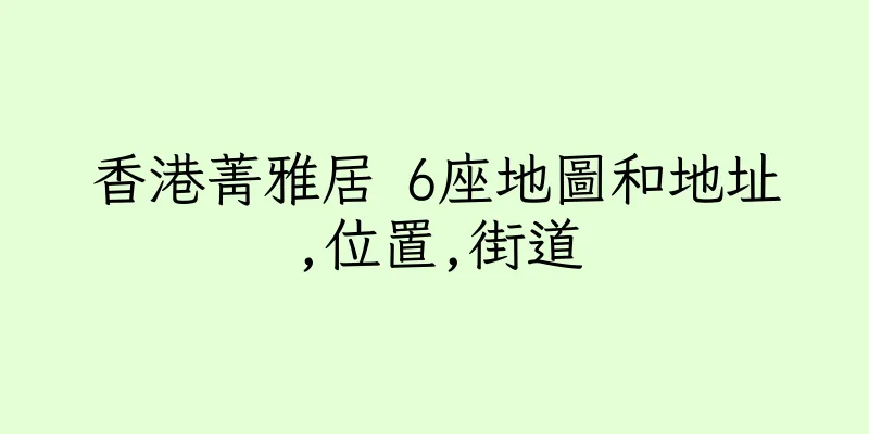 香港菁雅居 6座地圖和地址,位置,街道