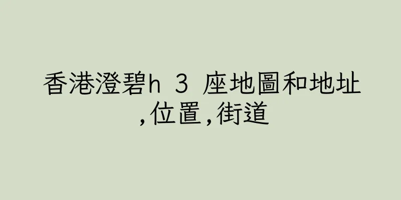 香港澄碧h 3 座地圖和地址,位置,街道
