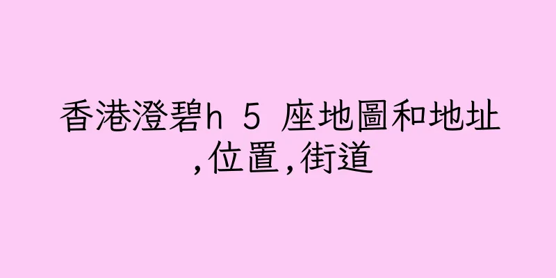 香港澄碧h 5 座地圖和地址,位置,街道