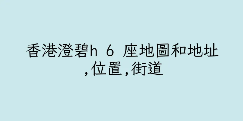 香港澄碧h 6 座地圖和地址,位置,街道