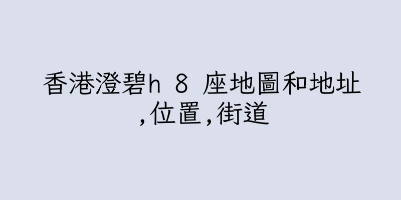 香港澄碧h 8 座地圖和地址,位置,街道