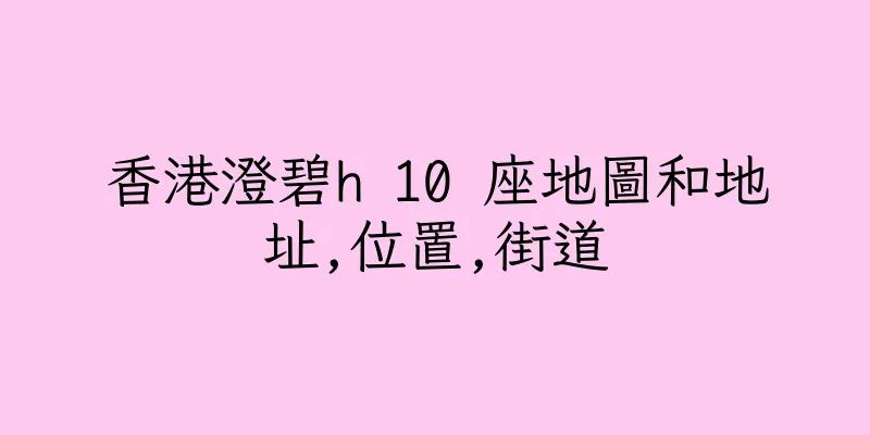 香港澄碧h 10 座地圖和地址,位置,街道