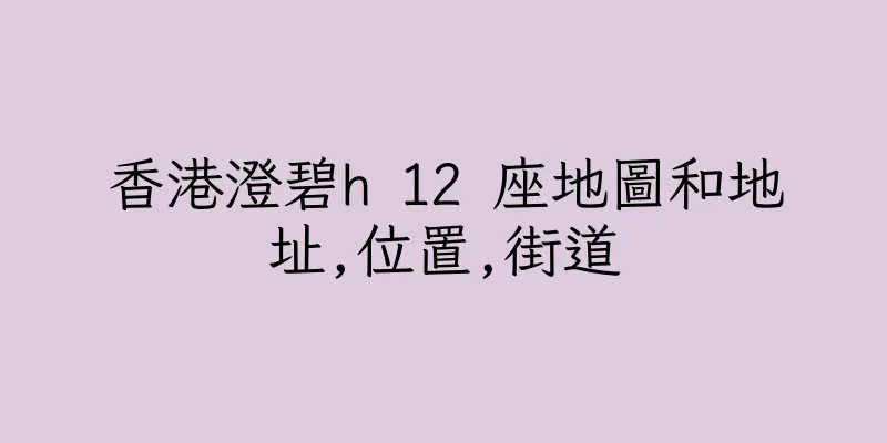 香港澄碧h 12 座地圖和地址,位置,街道
