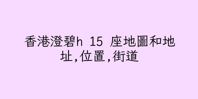 香港澄碧h 15 座地圖和地址,位置,街道
