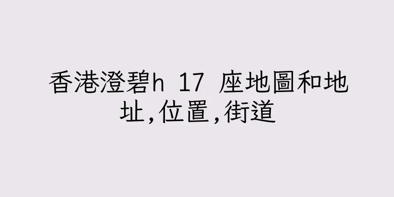 香港澄碧h 17 座地圖和地址,位置,街道