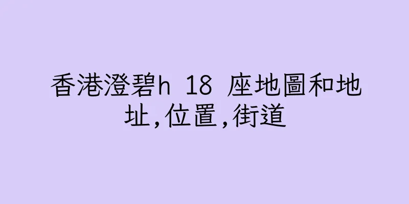 香港澄碧h 18 座地圖和地址,位置,街道