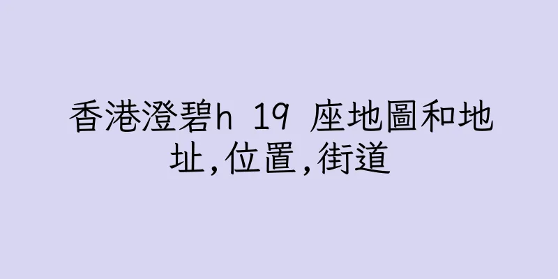 香港澄碧h 19 座地圖和地址,位置,街道