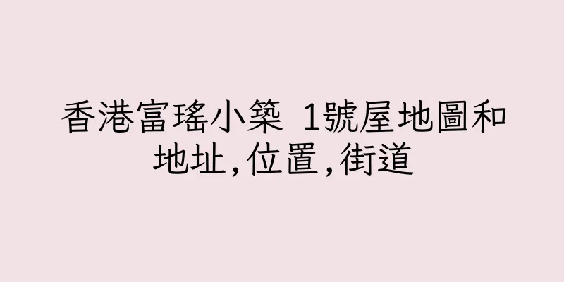 香港富瑤小築 1號屋地圖和地址,位置,街道