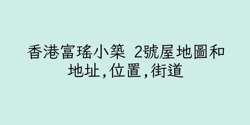 香港富瑤小築 2號屋地圖和地址,位置,街道