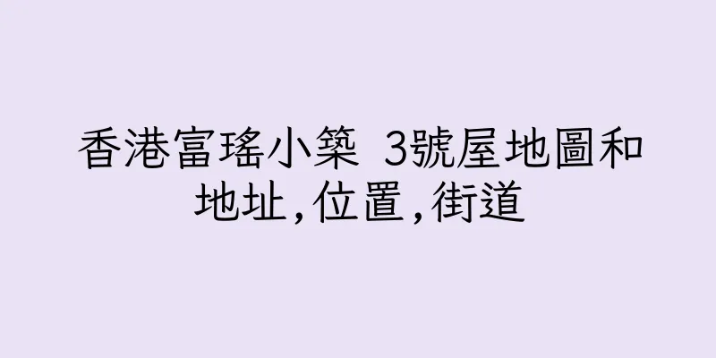 香港富瑤小築 3號屋地圖和地址,位置,街道