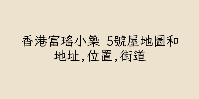 香港富瑤小築 5號屋地圖和地址,位置,街道