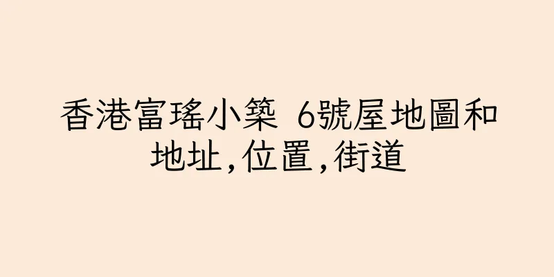 香港富瑤小築 6號屋地圖和地址,位置,街道
